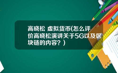 高晓松 虚拟货币(怎么评价高晓松演讲关于5G以及区块链的内容?)
