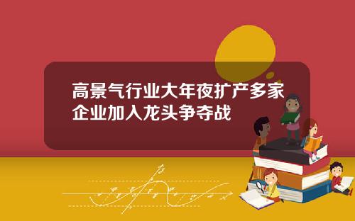 高景气行业大年夜扩产多家企业加入龙头争夺战