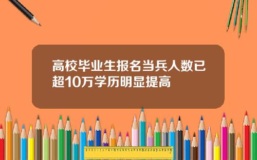 高校毕业生报名当兵人数已超10万学历明显提高