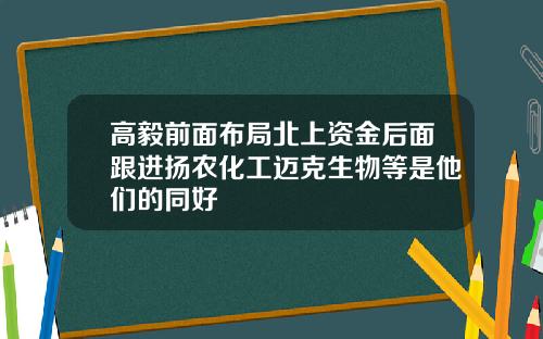 高毅前面布局北上资金后面跟进扬农化工迈克生物等是他们的同好
