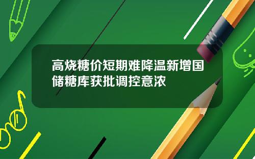 高烧糖价短期难降温新增国储糖库获批调控意浓