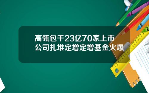 高瓴包干23亿70家上市公司扎堆定增定增基金火爆