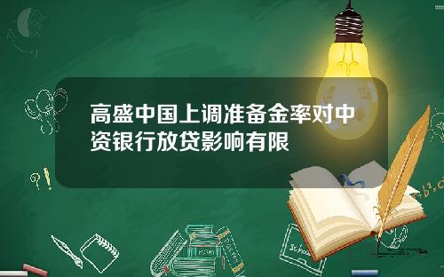 高盛中国上调准备金率对中资银行放贷影响有限