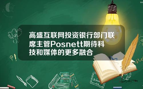 高盛互联网投资银行部门联席主管Posnett期待科技和媒体的更多融合