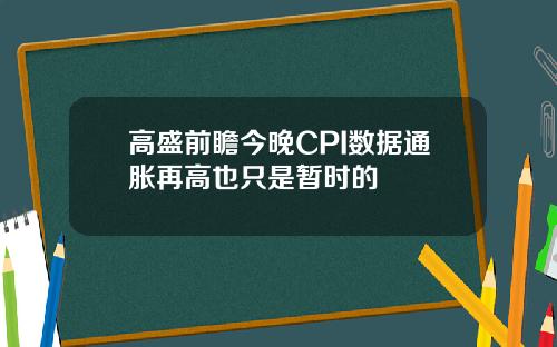 高盛前瞻今晚CPI数据通胀再高也只是暂时的