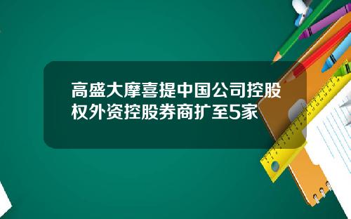 高盛大摩喜提中国公司控股权外资控股券商扩至5家