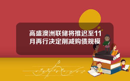 高盛澳洲联储将推迟至11月再行决定削减购债规模