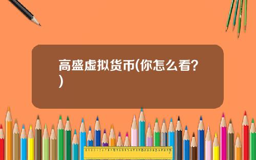 高盛虚拟货币(你怎么看？)