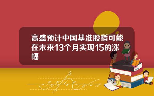 高盛预计中国基准股指可能在未来13个月实现15的涨幅