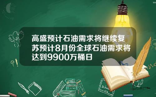 高盛预计石油需求将继续复苏预计8月份全球石油需求将达到9900万桶日