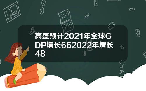 高盛预计2021年全球GDP增长662022年增长48