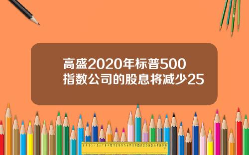 高盛2020年标普500指数公司的股息将减少25