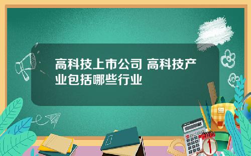 高科技上市公司 高科技产业包括哪些行业