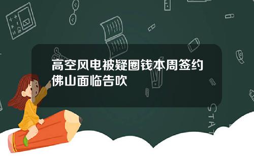 高空风电被疑圈钱本周签约佛山面临告吹
