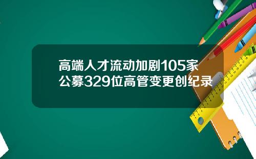 高端人才流动加剧105家公募329位高管变更创纪录