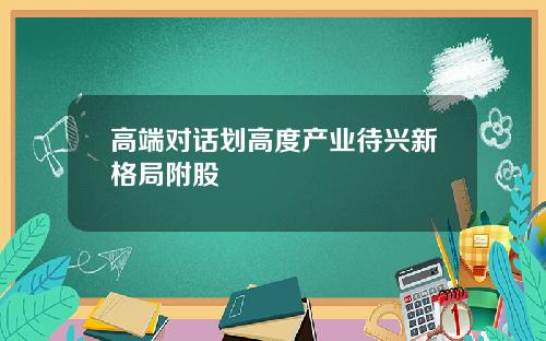 高端对话划高度产业待兴新格局附股