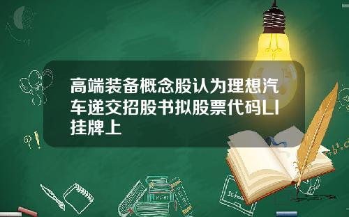 高端装备概念股认为理想汽车递交招股书拟股票代码LI挂牌上