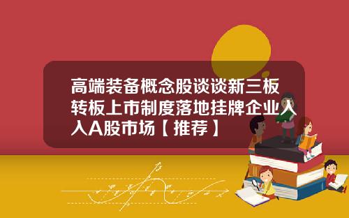 高端装备概念股谈谈新三板转板上市制度落地挂牌企业入入A股市场【推荐】