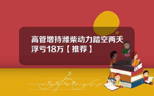 高管增持潍柴动力踏空两天浮亏18万【推荐】