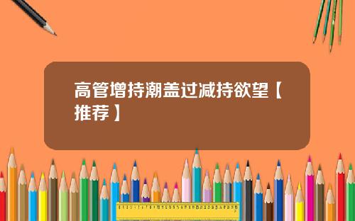 高管增持潮盖过减持欲望【推荐】