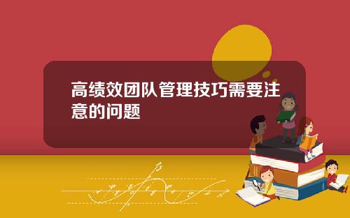 高绩效团队管理技巧需要注意的问题