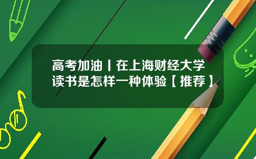 高考加油丨在上海财经大学读书是怎样一种体验【推荐】