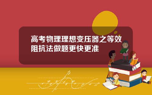 高考物理理想变压器之等效阻抗法做题更快更准