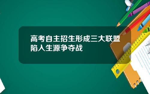 高考自主招生形成三大联盟陷入生源争夺战