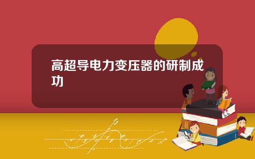 高超导电力变压器的研制成功
