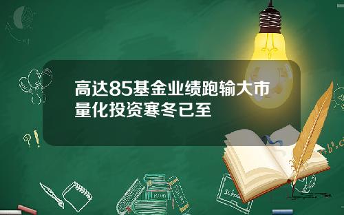 高达85基金业绩跑输大市量化投资寒冬已至