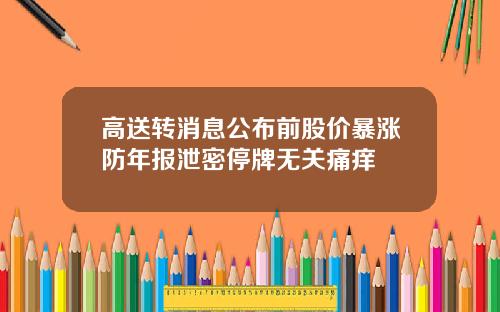 高送转消息公布前股价暴涨防年报泄密停牌无关痛痒