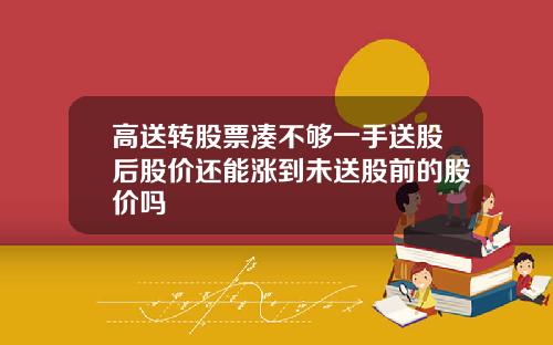 高送转股票凑不够一手送股后股价还能涨到未送股前的股价吗