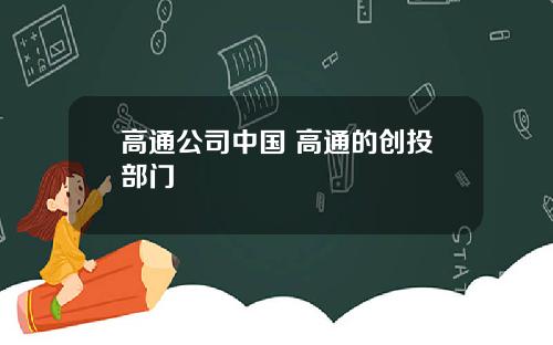 高通公司中国 高通的创投部门