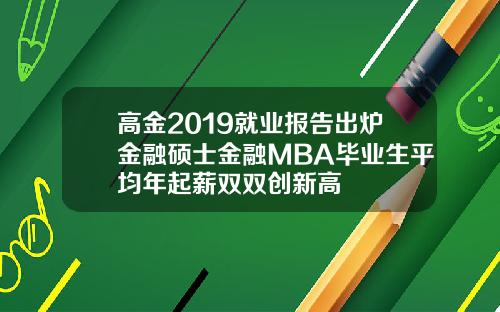 高金2019就业报告出炉金融硕士金融MBA毕业生平均年起薪双双创新高