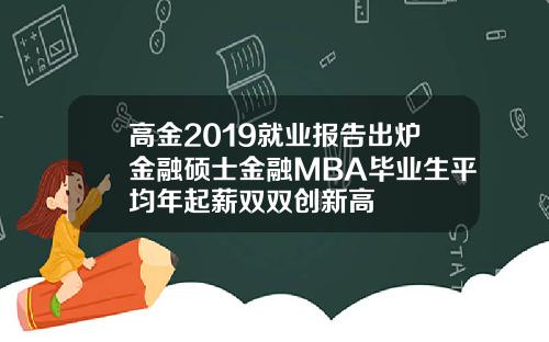 高金2019就业报告出炉金融硕士金融MBA毕业生平均年起薪双双创新高