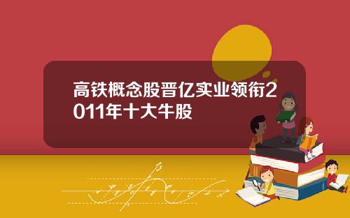 高铁概念股晋亿实业领衔2011年十大牛股