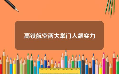 高铁航空两大掌门人飙实力