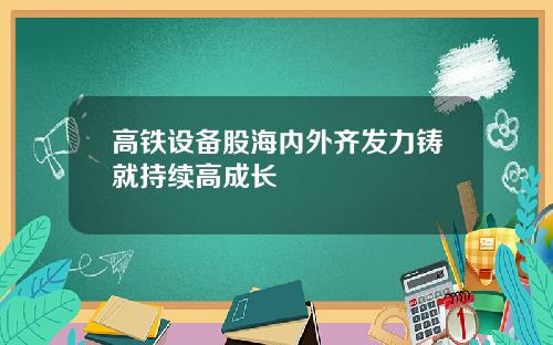 高铁设备股海内外齐发力铸就持续高成长
