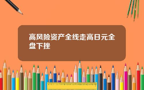 高风险资产全线走高日元全盘下挫