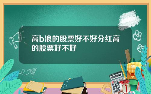 高b浪的股票好不好分红高的股票好不好