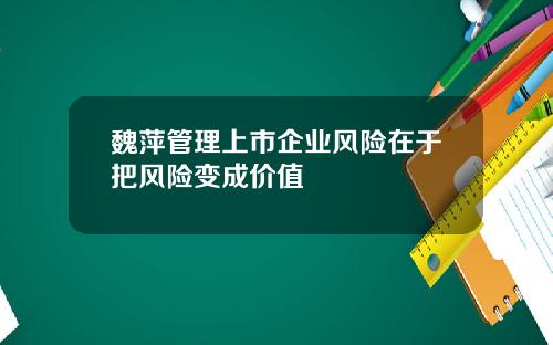 魏萍管理上市企业风险在于把风险变成价值
