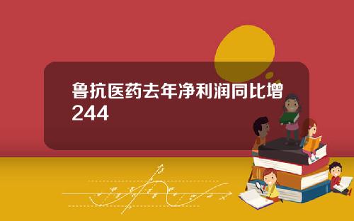 鲁抗医药去年净利润同比增244