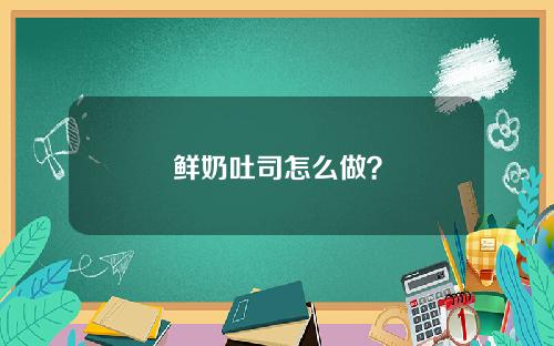 鲜奶吐司怎么做？