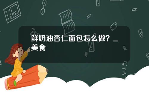 鲜奶油杏仁面包怎么做？_美食