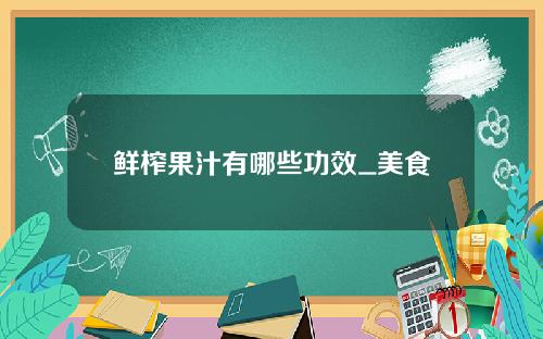 鲜榨果汁有哪些功效_美食