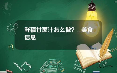 鲜藕甘蔗汁怎么做？_美食信息