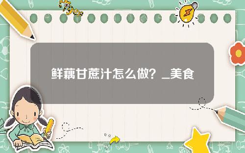 鲜藕甘蔗汁怎么做？_美食
