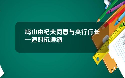 鸠山由纪夫同意与央行行长一道对抗通缩