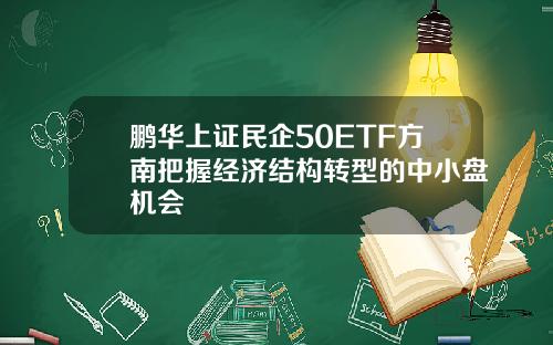 鹏华上证民企50ETF方南把握经济结构转型的中小盘机会