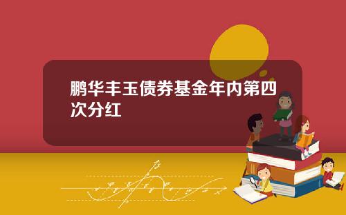 鹏华丰玉债券基金年内第四次分红